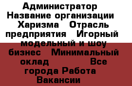 Администратор › Название организации ­ Харизма › Отрасль предприятия ­ Игорный, модельный и шоу-бизнес › Минимальный оклад ­ 30 000 - Все города Работа » Вакансии   
